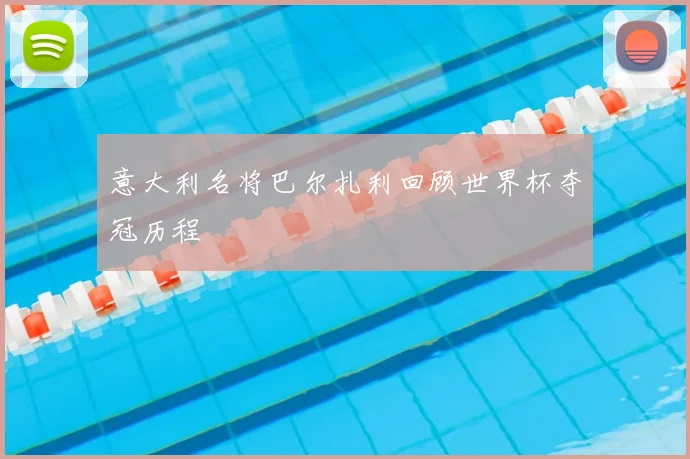 意大利名将巴尔扎利回顾世界杯夺冠历程