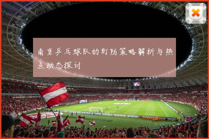 南京乒乓球队的盯防策略解析与热点动态探讨