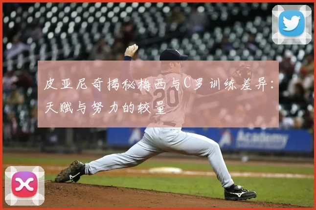 皮亚尼奇揭秘梅西与C罗训练差异:天赋与努力的较量
