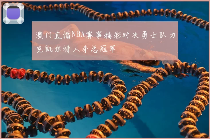 澳门直播NBA赛事精彩对决勇士队力克凯尔特人夺总冠军