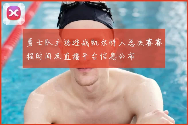 勇士队主场迎战凯尔特人总决赛赛程时间及直播平台信息公布