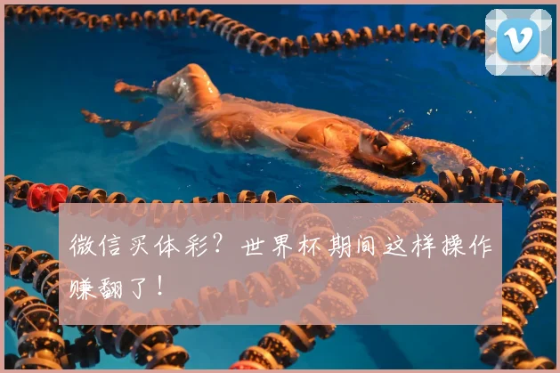 微信买体彩？世界杯期间这样操作赚翻了！