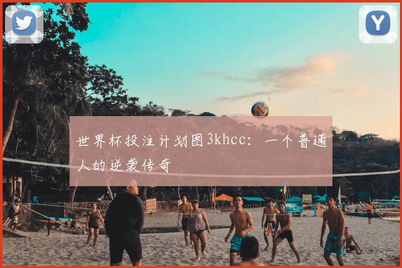 世界杯投注计划图3khcc:一个普通人的逆袭传奇