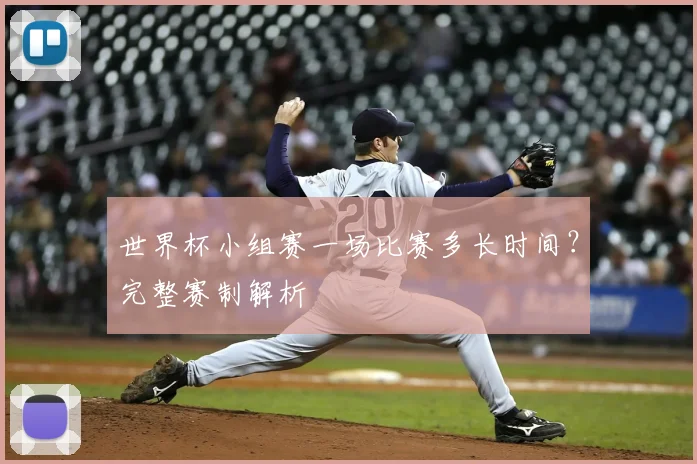 世界杯小组赛一场比赛多长时间？完整赛制解析