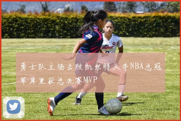 勇士队主场击败凯尔特人夺NBA总冠军库里获总决赛MVP