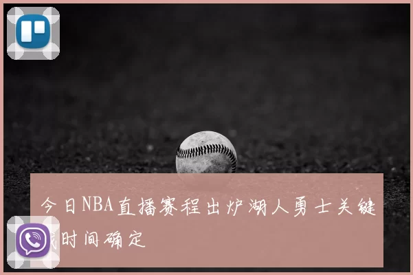 今日NBA直播赛程出炉湖人勇士关键战时间确定