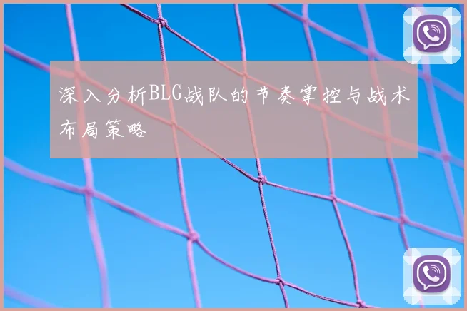 深入分析BLG战队的节奏掌控与战术布局策略