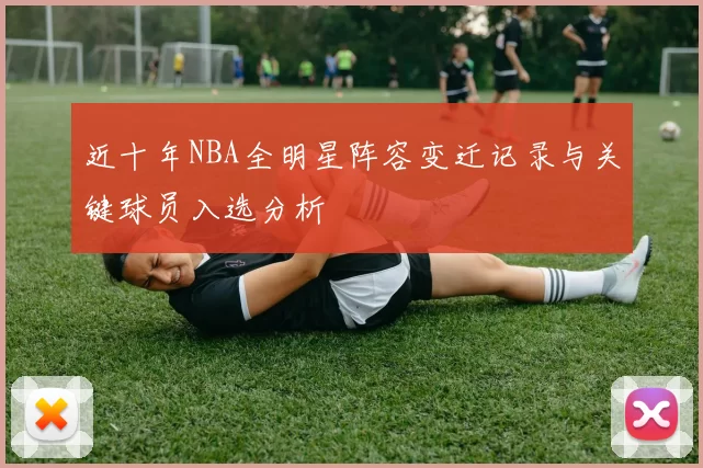近十年NBA全明星阵容变迁记录与关键球员入选分析