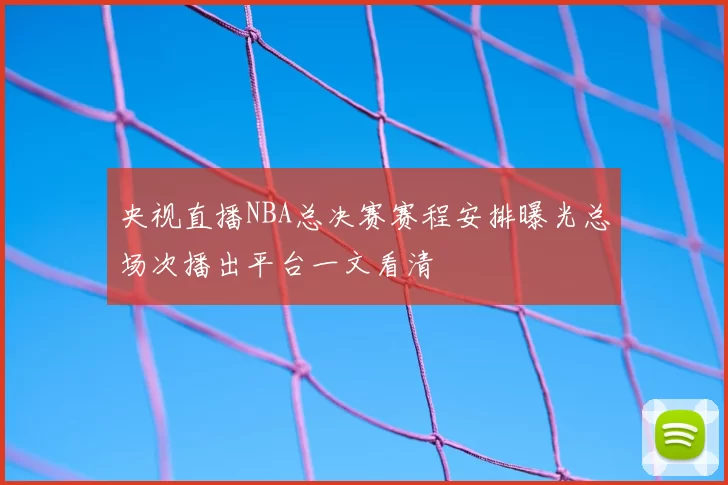 央视直播NBA总决赛赛程安排曝光总场次播出平台一文看清
