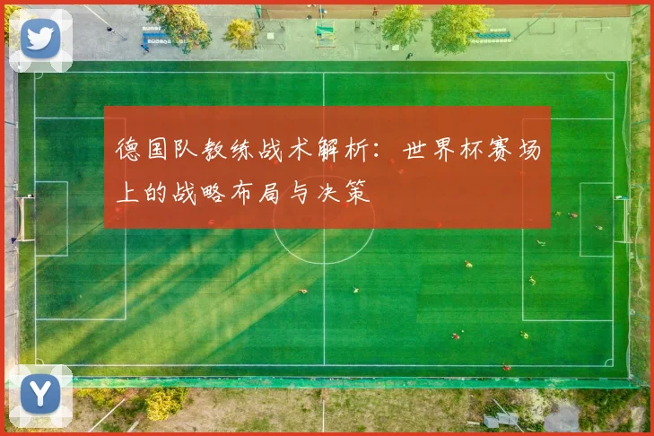 德国队教练战术解析：世界杯赛场上的战略布局与决策