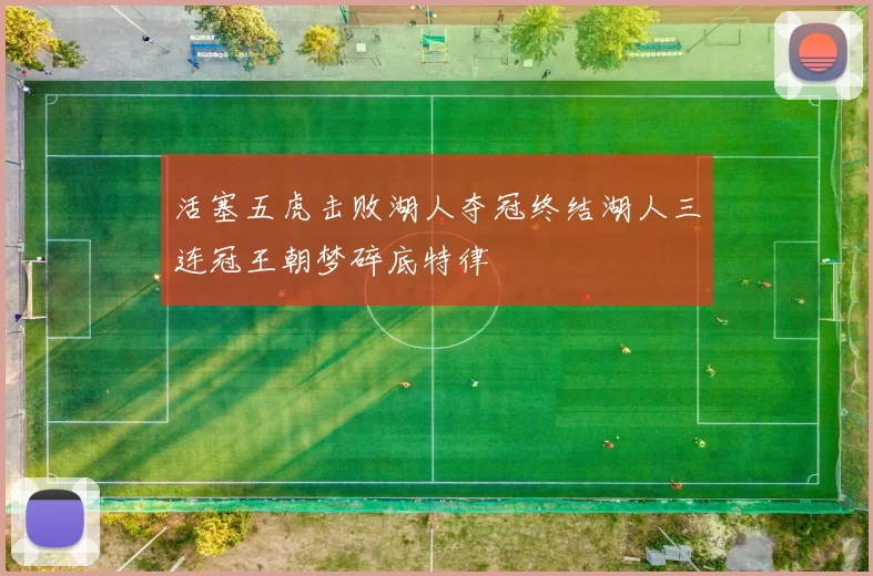 活塞五虎击败湖人夺冠终结湖人三连冠王朝梦碎底特律