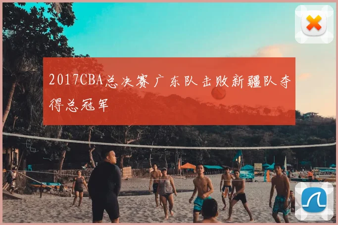 2017CBA总决赛广东队击败新疆队夺得总冠军