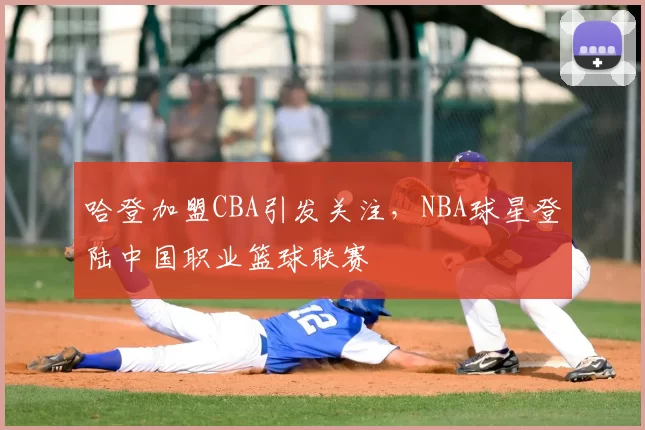 哈登加盟CBA引发关注，NBA球星登陆中国职业篮球联赛