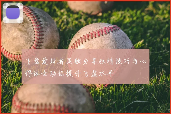 飞盘爱好者吴敏分享独特技巧与心得体会助你提升飞盘水平
