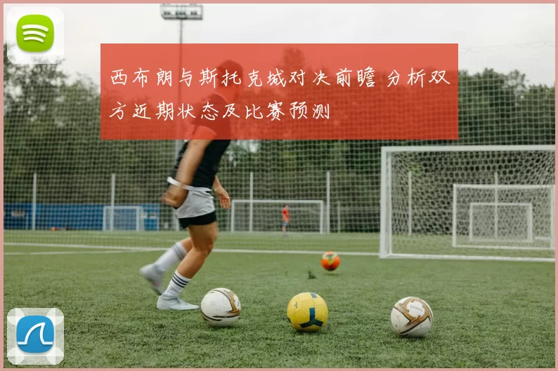 西布朗与斯托克城对决前瞻 分析双方近期状态及比赛预测