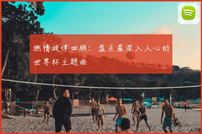燃情旋律回顾:盘点最深入人心的世界杯主题曲