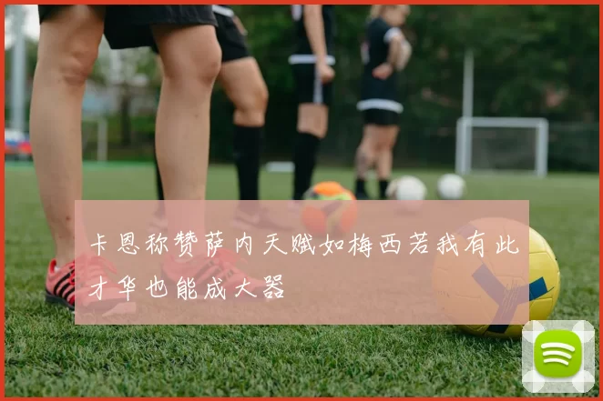 卡恩称赞萨内天赋如梅西若我有此才华也能成大器