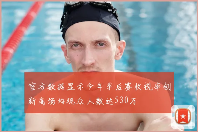 官方数据显示今年季后赛收视率创新高场均观众人数达530万