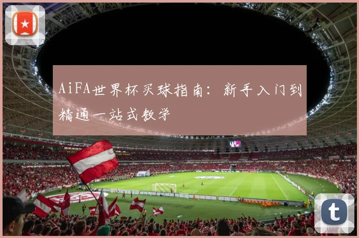 AiFA世界杯买球指南:新手入门到精通一站式教学