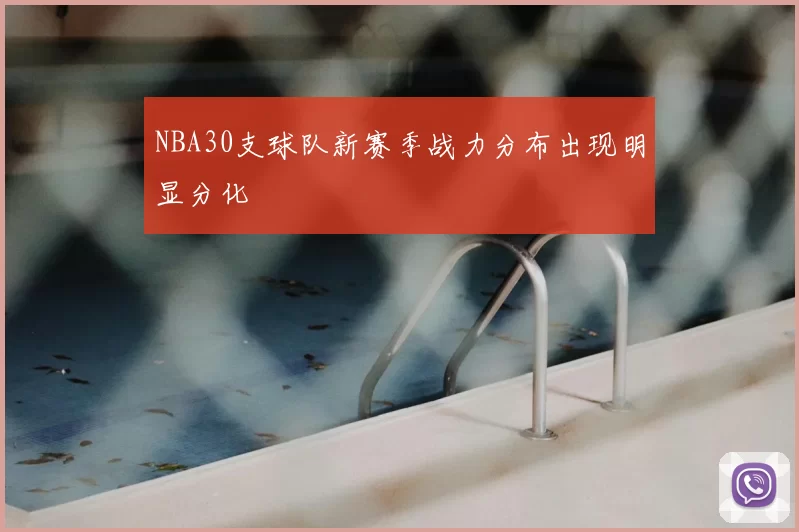 NBA30支球队新赛季战力分布出现明显分化