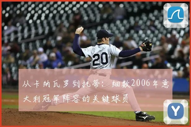 从卡纳瓦罗到托蒂：细数2006年意大利冠军阵容的关键球员