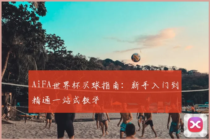 AiFA世界杯买球指南：新手入门到精通一站式教学