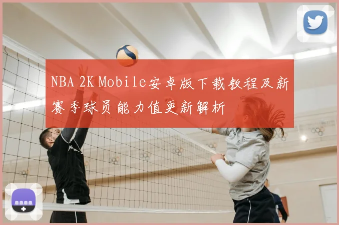 NBA 2K Mobile安卓版下载教程及新赛季球员能力值更新解析