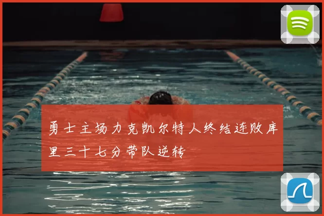 勇士主场力克凯尔特人终结连败库里三十七分带队逆转