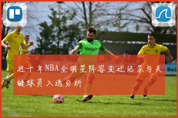 近十年NBA全明星阵容变迁记录与关键球员入选分析