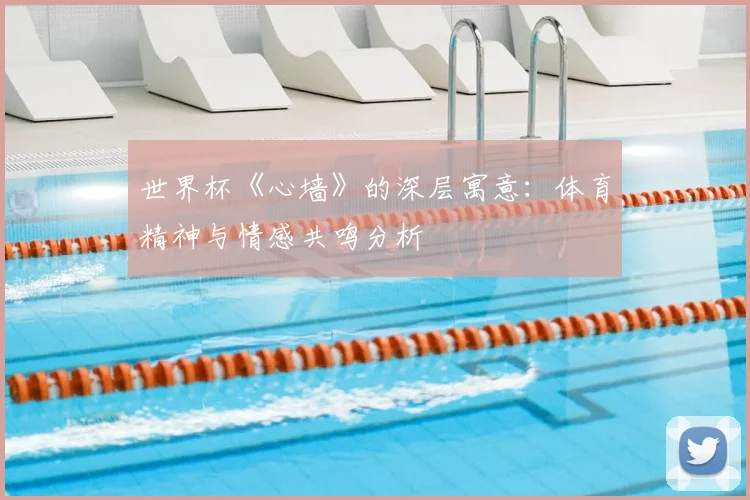 世界杯《心墙》的深层寓意:体育精神与情感共鸣分析