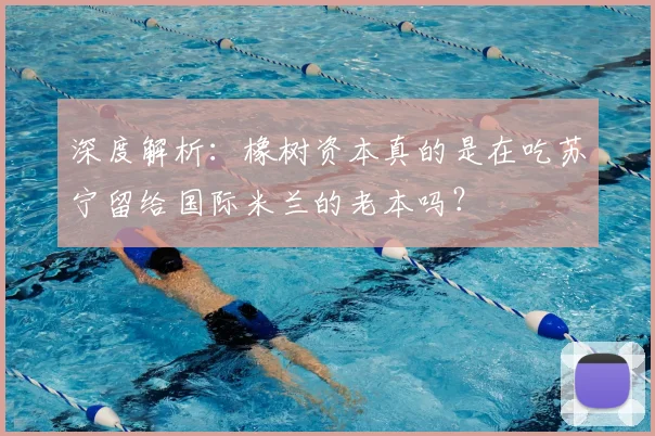 深度解析:橡树资本真的是在吃苏宁留给国际米兰的老本吗?