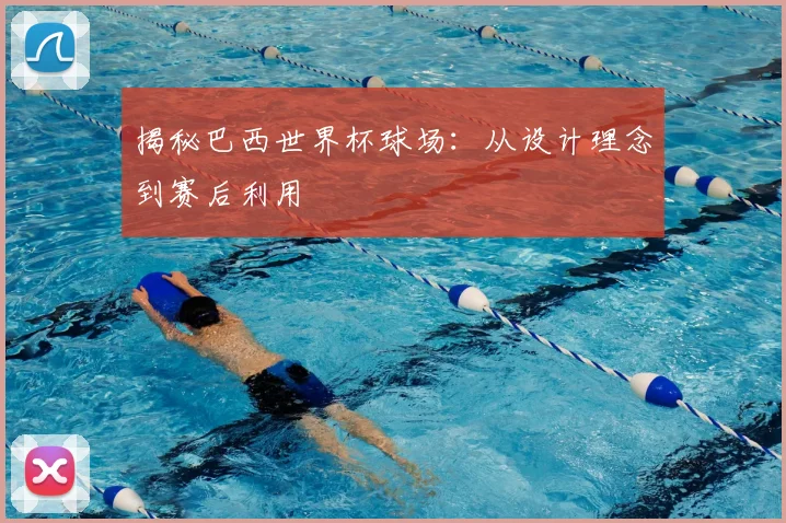 揭秘巴西世界杯球场：从设计理念到赛后利用