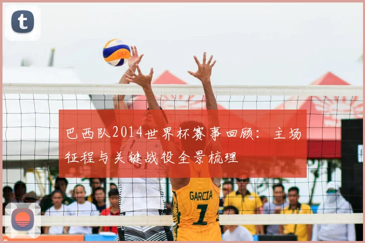 巴西队2014世界杯赛事回顾：主场征程与关键战役全景梳理