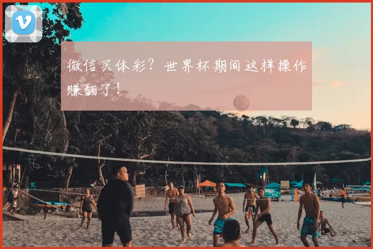 微信买体彩?世界杯期间这样操作赚翻了!