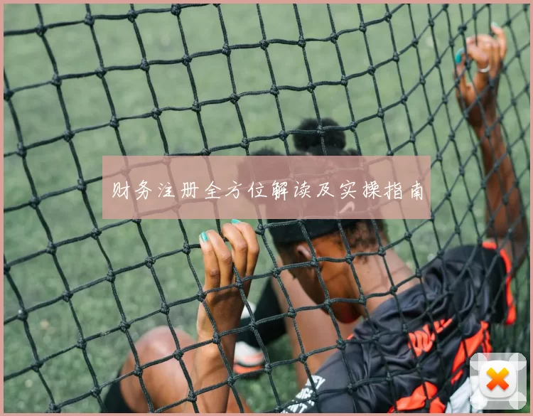 财务注册全方位解读及实操指南