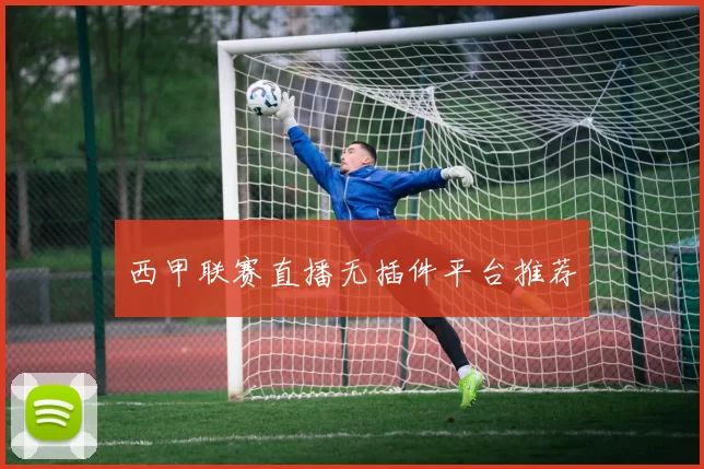 西甲联赛直播无插件平台推荐