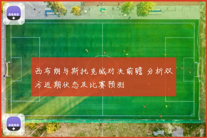 西布朗与斯托克城对决前瞻 分析双方近期状态及比赛预测
