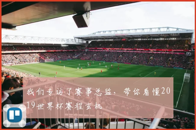 我们专访了赛事总监,带你看懂2019世界杯赛程玄机