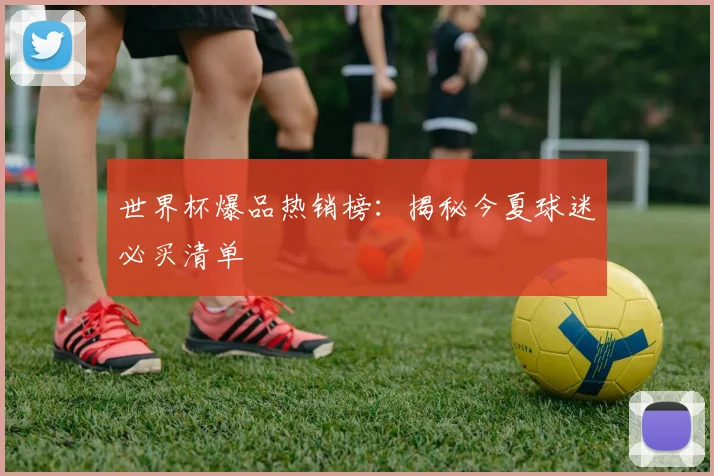 世界杯爆品热销榜:揭秘今夏球迷必买清单