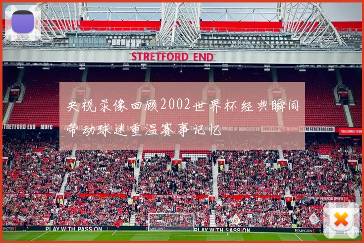 央视录像回顾2002世界杯经典瞬间带动球迷重温赛事记忆
