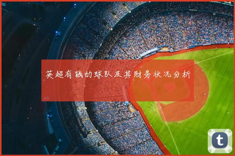 英超有钱的球队及其财务状况分析