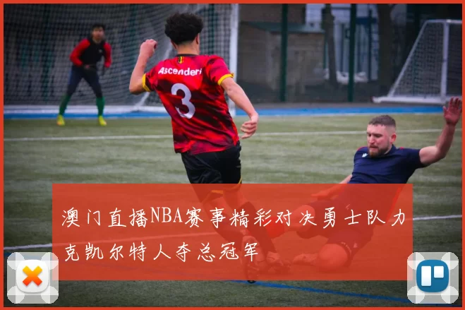 澳门直播NBA赛事精彩对决勇士队力克凯尔特人夺总冠军