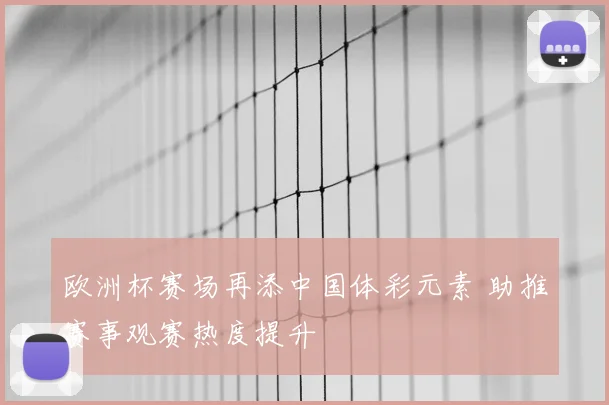 欧洲杯赛场再添中国体彩元素 助推赛事观赛热度提升
