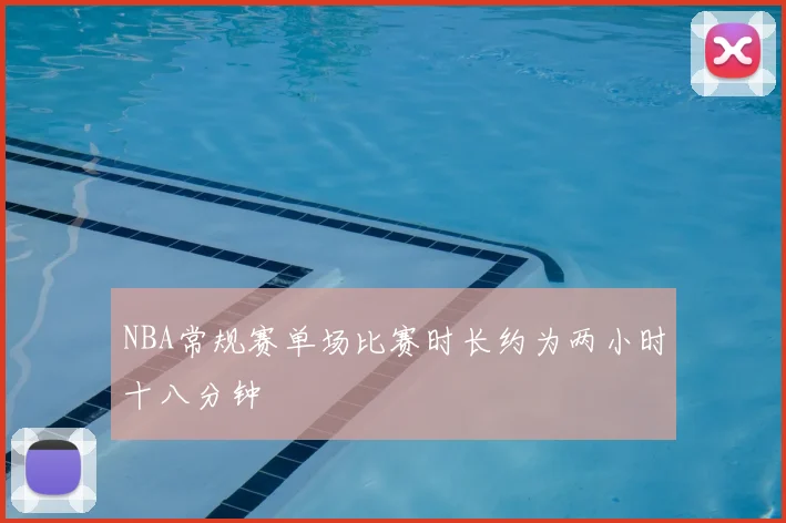 NBA常规赛单场比赛时长约为两小时十八分钟