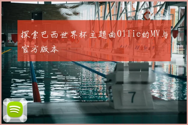 探索巴西世界杯主题曲Ollie的MV与官方版本