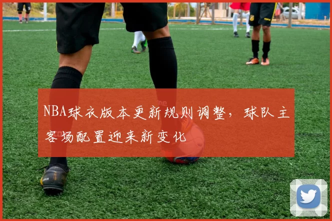 NBA球衣版本更新规则调整，球队主客场配置迎来新变化