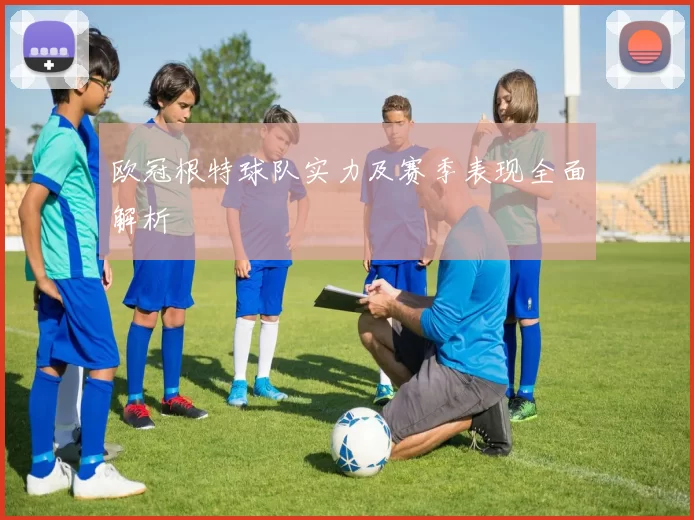 欧冠根特球队实力及赛季表现全面解析