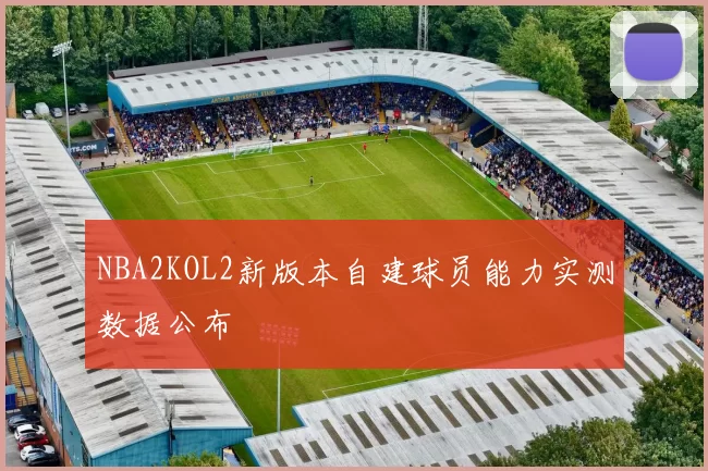 NBA2KOL2新版本自建球员能力实测数据公布