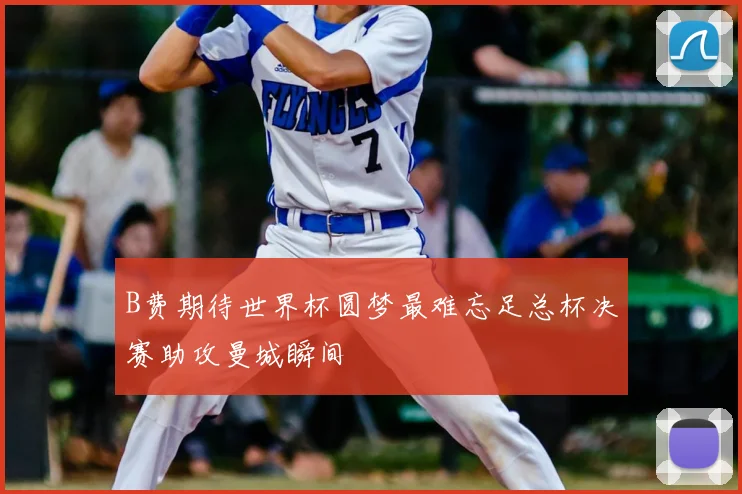 B费期待世界杯圆梦最难忘足总杯决赛助攻曼城瞬间