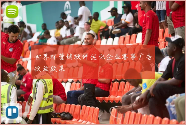 世界杯营销软件优化企业赛事广告投放效果